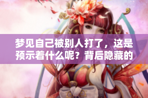 梦见自己被别人打了，这是预示着什么呢？背后隐藏的含义值得我们深入探讨