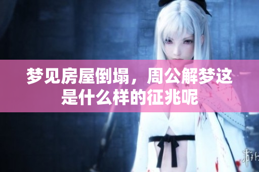 梦见房屋倒塌，周公解梦这是什么样的征兆呢