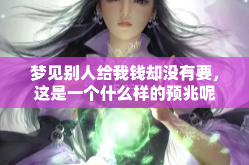 梦见别人给我钱却没有要，这是一个什么样的预兆呢