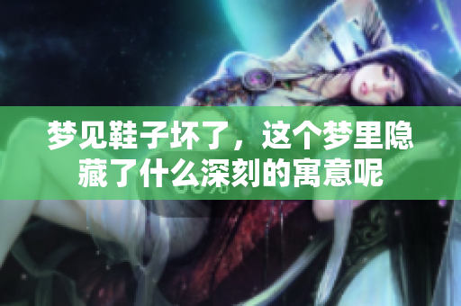梦见鞋子坏了，这个梦里隐藏了什么深刻的寓意呢
