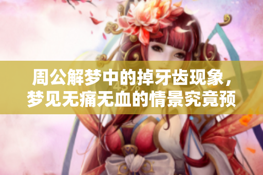 周公解梦中的掉牙齿现象，梦见无痛无血的情景究竟预示了什么呢