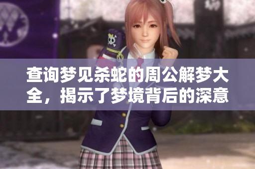 查询梦见杀蛇的周公解梦大全，揭示了梦境背后的深意与象征