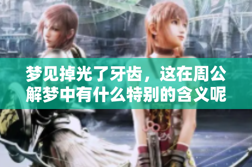 梦见掉光了牙齿，这在周公解梦中有什么特别的含义呢