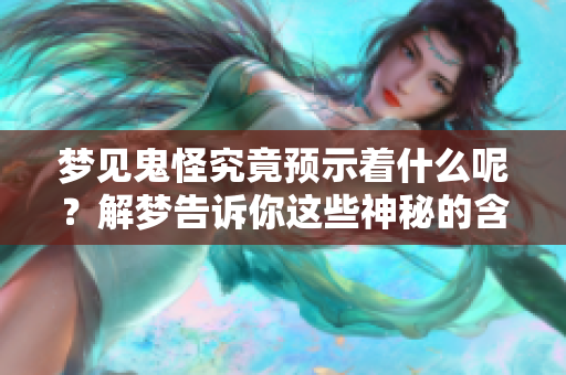 梦见鬼怪究竟预示着什么呢？解梦告诉你这些神秘的含义与预兆