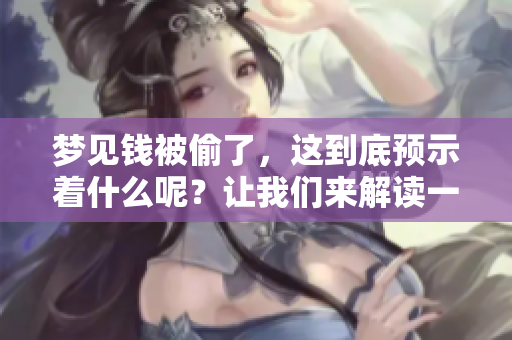 梦见钱被偷了，这到底预示着什么呢？让我们来解读一下这个梦境的含义。