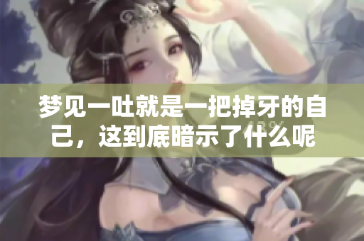 梦见一吐就是一把掉牙的自己，这到底暗示了什么呢
