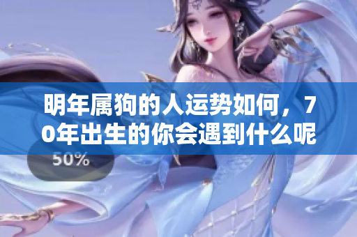 明年属狗的人运势如何，70年出生的你会遇到什么呢