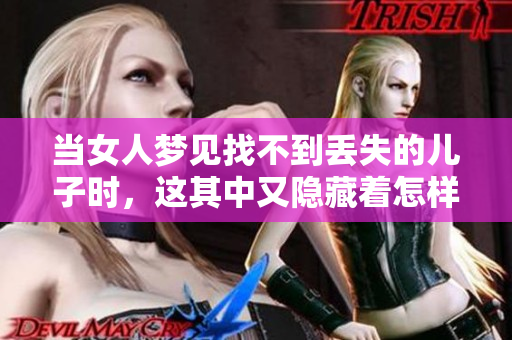 当女人梦见找不到丢失的儿子时，这其中又隐藏着怎样的情感呢