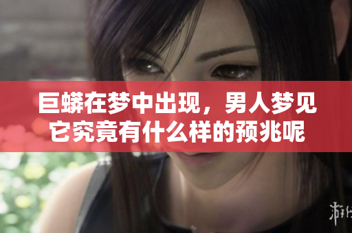 巨蟒在梦中出现，男人梦见它究竟有什么样的预兆呢