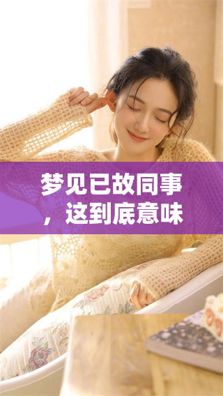 梦见已故同事，这到底意味着什么呢？探讨这一梦境背后的深层含义。