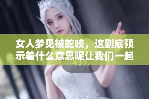 女人梦见被蛇咬，这到底预示着什么意思呢让我们一起来探讨一下