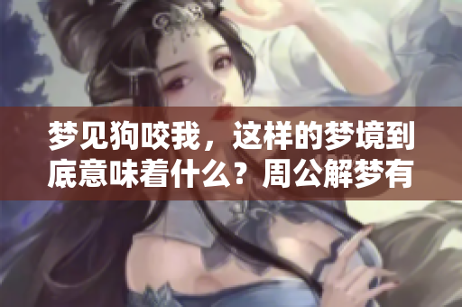 梦见狗咬我，这样的梦境到底意味着什么？周公解梦有何解释？