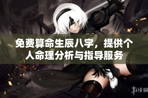 免费算命生辰八字，提供个人命理分析与指导服务