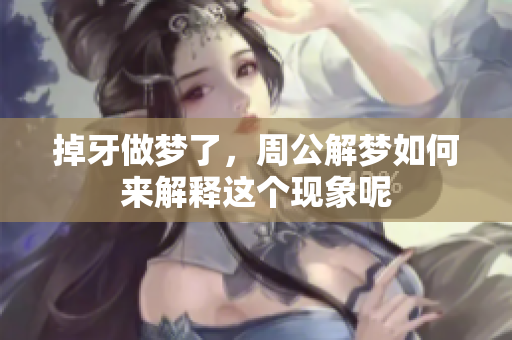 掉牙做梦了，周公解梦如何来解释这个现象呢