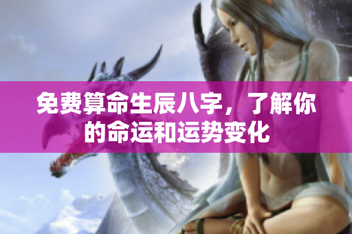 免费算命生辰八字，了解你的命运和运势变化