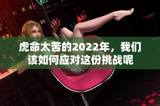 虎命太苦的2022年，我们该如何应对这份挑战呢
