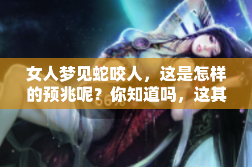 女人梦见蛇咬人，这是怎样的预兆呢？你知道吗，这其中的含义是什么吗？