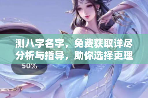 测八字名字，免费获取详尽分析与指导，助你选择更理想的名称