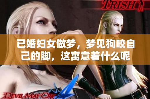 已婚妇女做梦，梦见狗咬自己的脚，这寓意着什么呢