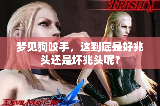 梦见狗咬手，这到底是好兆头还是坏兆头呢？