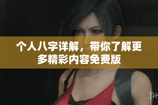 个人八字详解，带你了解更多精彩内容免费版
