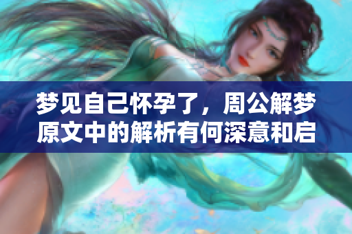 梦见自己怀孕了，周公解梦原文中的解析有何深意和启示呢
