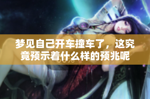 梦见自己开车撞车了，这究竟预示着什么样的预兆呢
