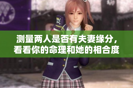测量两人是否有夫妻缘分，看看你的命理和她的相合度如何
