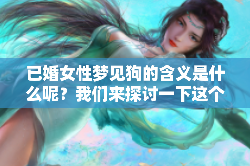 已婚女性梦见狗的含义是什么呢？我们来探讨一下这个梦的深层意义。