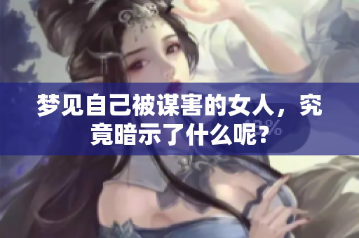 梦见自己被谋害的女人，究竟暗示了什么呢？
