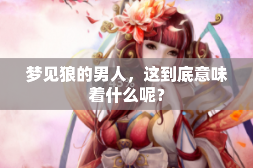 梦见狼的男人，这到底意味着什么呢？