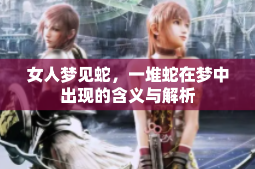 女人梦见蛇，一堆蛇在梦中出现的含义与解析
