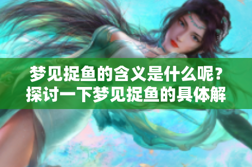 梦见捉鱼的含义是什么呢？探讨一下梦见捉鱼的具体解释。