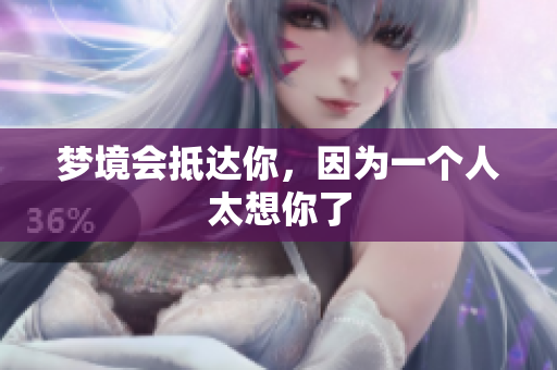梦境会抵达你，因为一个人太想你了