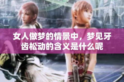 女人做梦的情景中，梦见牙齿松动的含义是什么呢