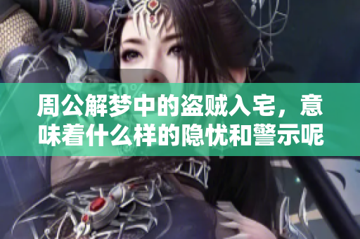 周公解梦中的盗贼入宅，意味着什么样的隐忧和警示呢