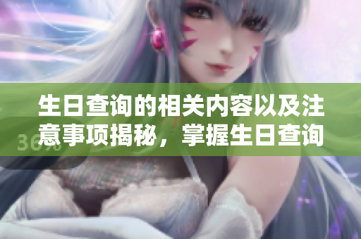 生日查询的相关内容以及注意事项揭秘，掌握生日查询的技巧与方法