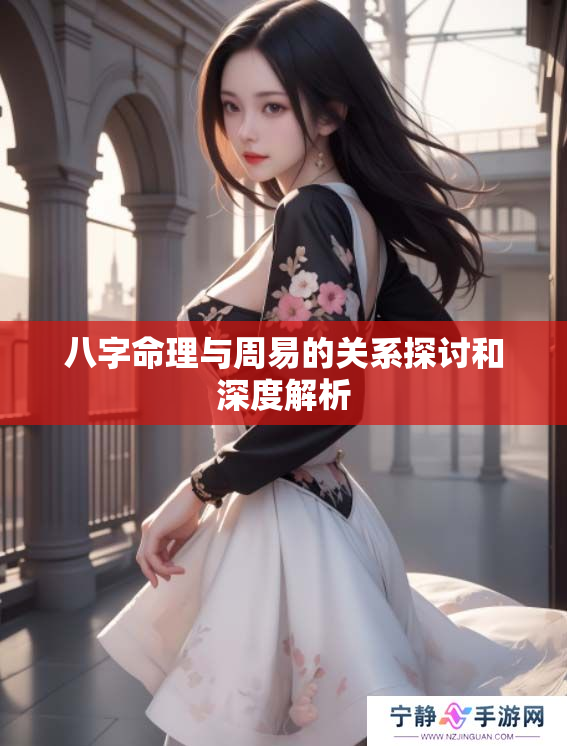 八字命理与周易的关系探讨和深度解析