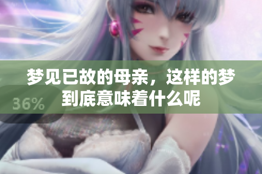梦见已故的母亲，这样的梦到底意味着什么呢