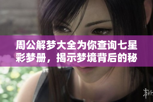 周公解梦大全为你查询七星彩梦册，揭示梦境背后的秘密与启示