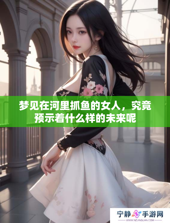 梦见在河里抓鱼的女人，究竟预示着什么样的未来呢
