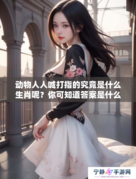 动物人人喊打指的究竟是什么生肖呢？你可知道答案是什么吗？
