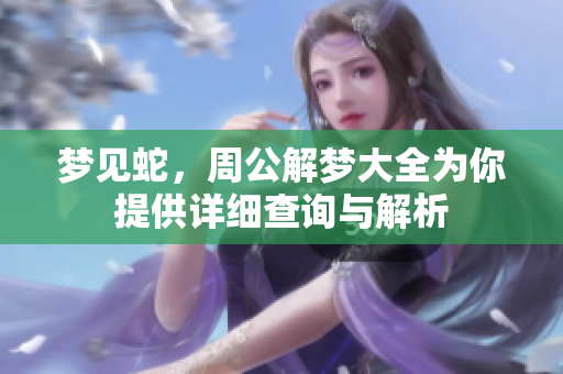 梦见蛇，周公解梦大全为你提供详细查询与解析