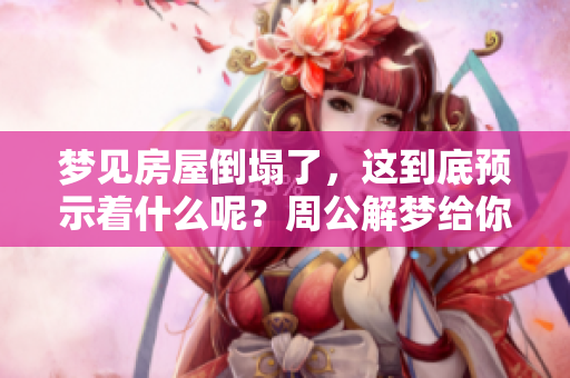 梦见房屋倒塌了，这到底预示着什么呢？周公解梦给你答案！