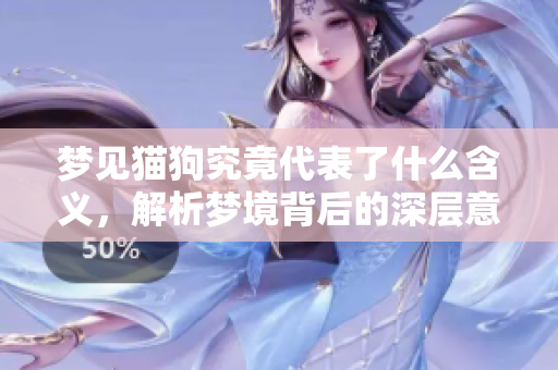 梦见猫狗究竟代表了什么含义，解析梦境背后的深层意义