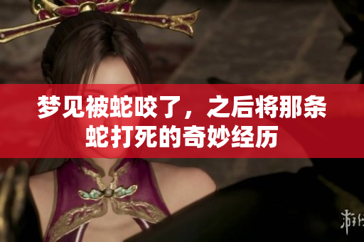 梦见被蛇咬了，之后将那条蛇打死的奇妙经历