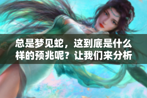 总是梦见蛇，这到底是什么样的预兆呢？让我们来分析一下。