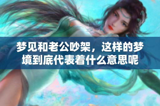 梦见和老公吵架，这样的梦境到底代表着什么意思呢