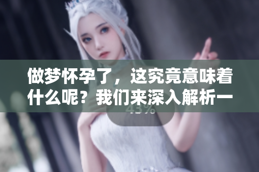 做梦怀孕了，这究竟意味着什么呢？我们来深入解析一下这个梦境的含义。