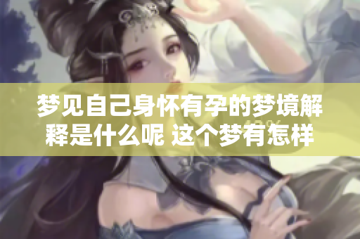 梦见自己身怀有孕的梦境解释是什么呢 这个梦有怎样的深意呢